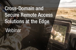 Webinar: Cross-Domain and Secure Remote Access Solutions at the Edge