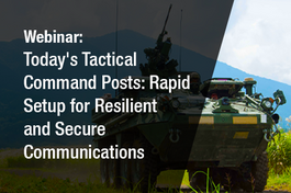 Webinar: Today's Tactical Command Posts: Rapid Setup for Resilient and Secure Communications on the Move